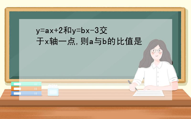 y=ax+2和y=bx-3交于x轴一点,则a与b的比值是