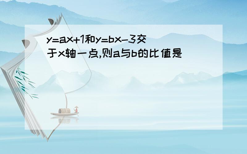 y=ax+1和y=bx-3交于x轴一点,则a与b的比值是