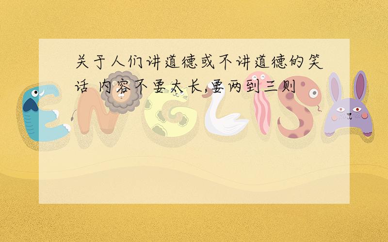 关于人们讲道德或不讲道德的笑话 内容不要太长,要两到三则