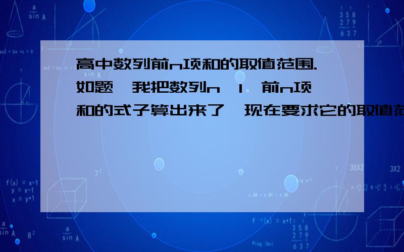 高中数列前n项和的取值范围.如题,我把数列n≥1,前n项和的式子算出来了,现在要求它的取值范围,请教各位啊!Tn=4-(2n+4)÷(2^n)