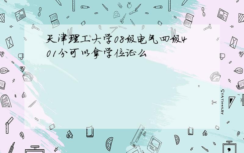 天津理工大学08级电气四级401分可以拿学位证么