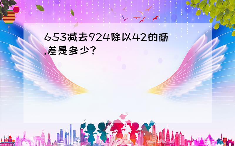 653减去924除以42的商,差是多少?