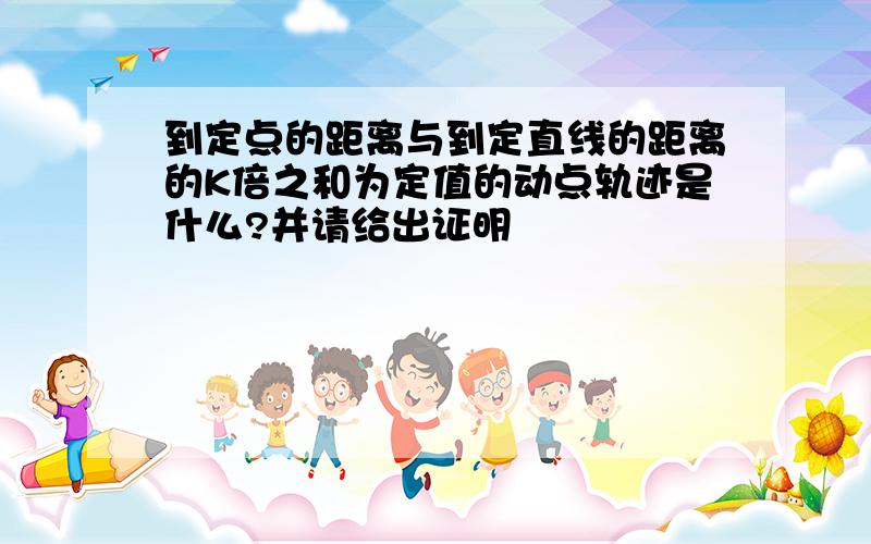 到定点的距离与到定直线的距离的K倍之和为定值的动点轨迹是什么?并请给出证明