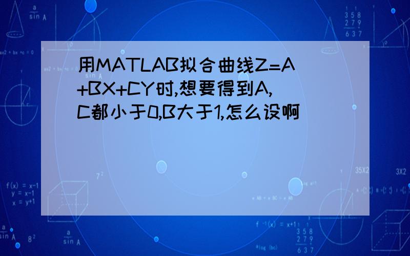 用MATLAB拟合曲线Z=A+BX+CY时,想要得到A,C都小于0,B大于1,怎么设啊