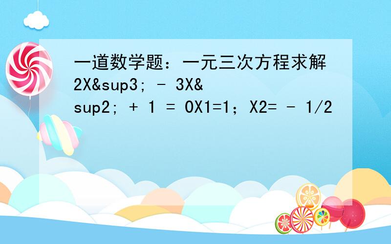 一道数学题：一元三次方程求解2X³ - 3X² + 1 = 0X1=1；X2= - 1/2