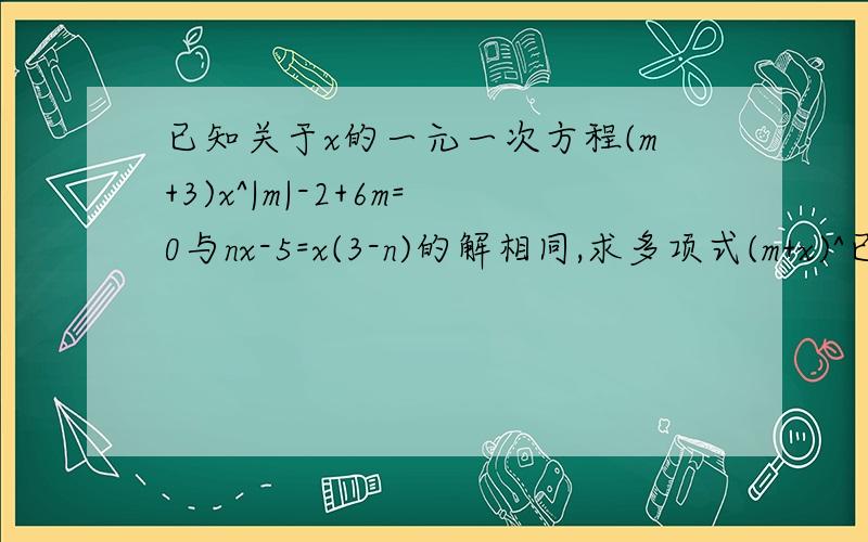 已知关于x的一元一次方程(m+3)x^|m|-2+6m=0与nx-5=x(3-n)的解相同,求多项式(m+x)^已知关于x的一元一次方程（m+3）x^|m|-2+6m=0与nx-5=x（3-n）的解相同，求多项式（m+x）^2000·（-m²n+xn²）+1的值。