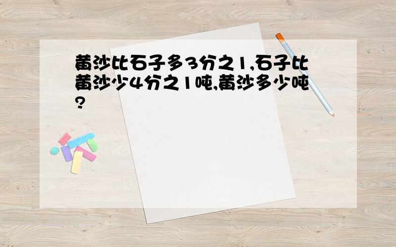 黄沙比石子多3分之1,石子比黄沙少4分之1吨,黄沙多少吨?