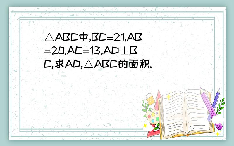 △ABC中,BC=21,AB=20,AC=13,AD⊥BC,求AD,△ABC的面积.