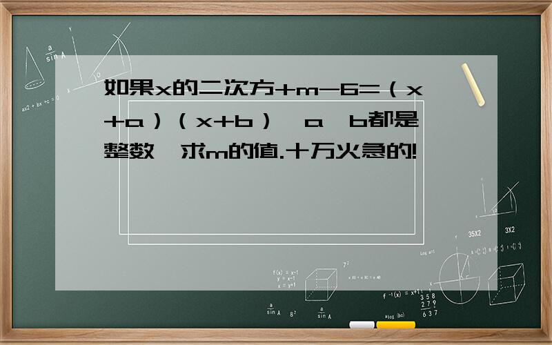 如果x的二次方+m-6=（x+a）（x+b）,a,b都是整数,求m的值.十万火急的!