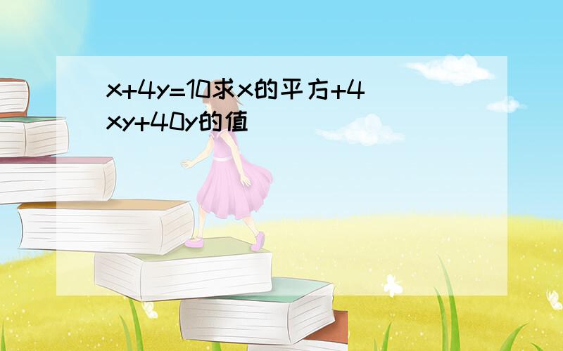 x+4y=10求x的平方+4xy+40y的值