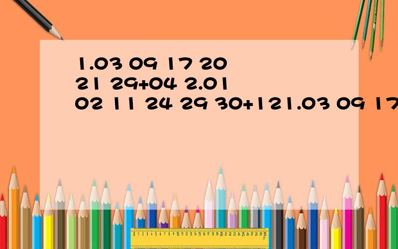 1.03 09 17 20 21 29+04 2.01 02 11 24 29 30+121.03 09 17 20 21 29+04 2.01 02 11 24 29 30+123.02 05 14 18 21 25+16 4.09 15 21 23 28 30+035.05 10 17 26 31 32+04 这里有什么规律