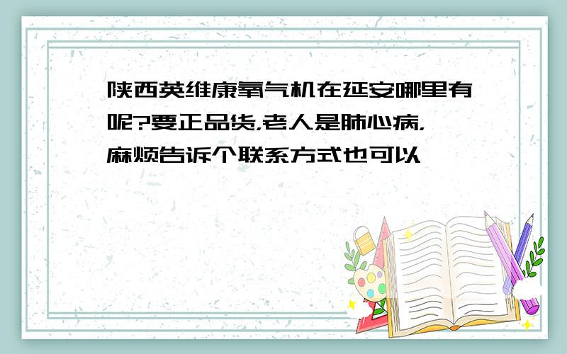 陕西英维康氧气机在延安哪里有呢?要正品货，老人是肺心病，麻烦告诉个联系方式也可以