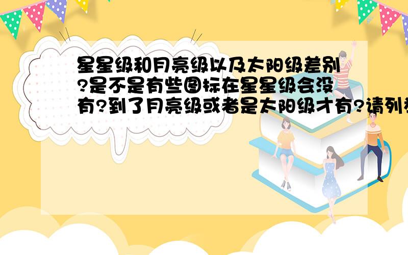 星星级和月亮级以及太阳级差别?是不是有些图标在星星级会没有?到了月亮级或者是太阳级才有?请列举几个图标星星级没有的?