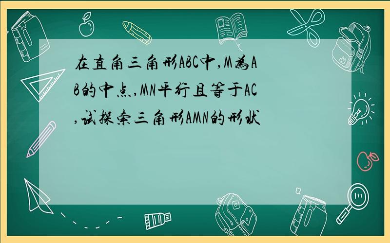 在直角三角形ABC中,M为AB的中点,MN平行且等于AC,试探索三角形AMN的形状