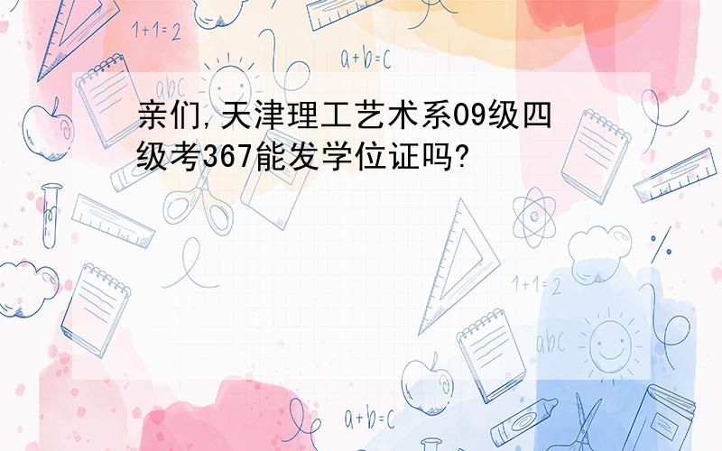 亲们,天津理工艺术系09级四级考367能发学位证吗?