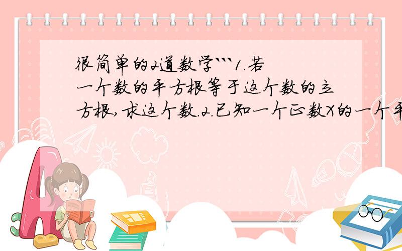 很简单的2道数学```1.若一个数的平方根等于这个数的立方根,求这个数.2.已知一个正数X的一个平方根是3A-5,另一个平方根是1-2A,求X的值.