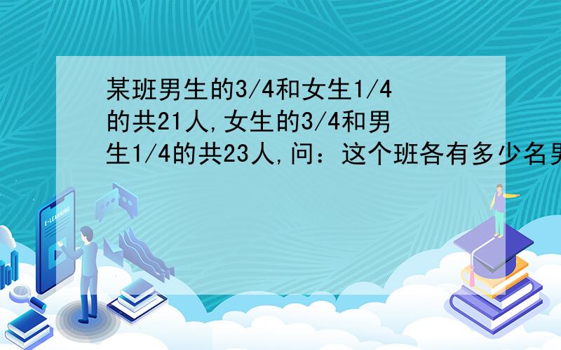 某班男生的3/4和女生1/4的共21人,女生的3/4和男生1/4的共23人,问：这个班各有多少名男女生?