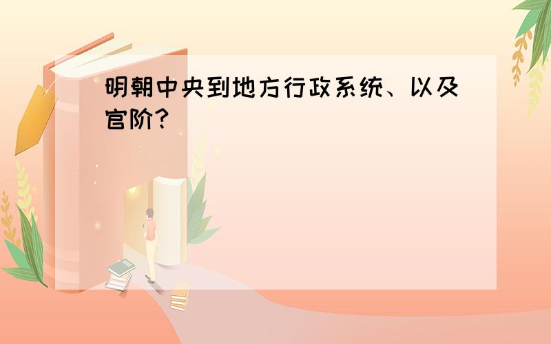 明朝中央到地方行政系统、以及官阶?