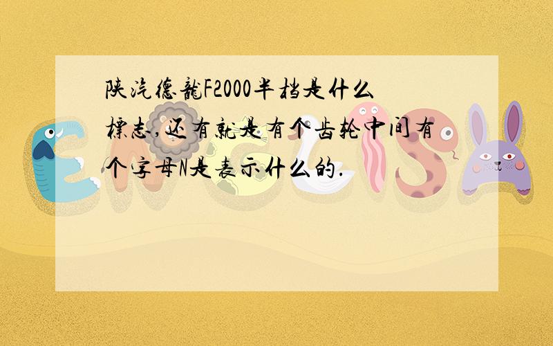 陕汽德龙F2000半档是什么标志,还有就是有个齿轮中间有个字母N是表示什么的.