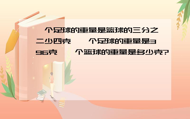 一个足球的重量是篮球的三分之二少四克,一个足球的重量是396克,一个篮球的重量是多少克?