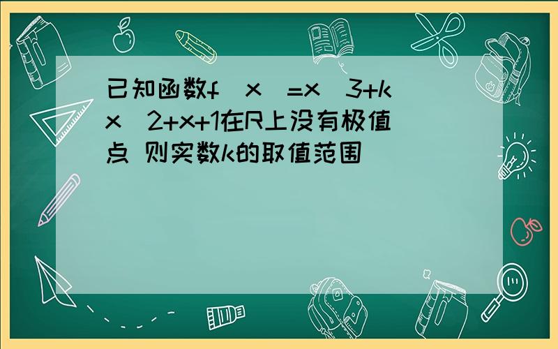 已知函数f(x)=x^3+kx^2+x+1在R上没有极值点 则实数k的取值范围