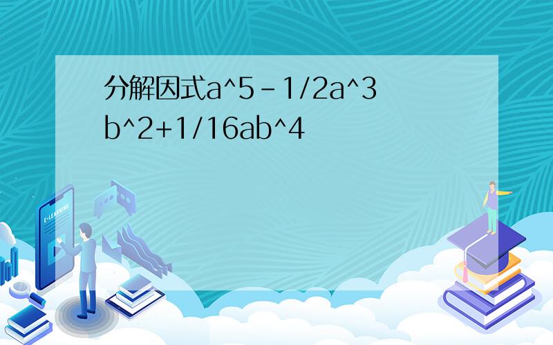 分解因式a^5-1/2a^3b^2+1/16ab^4