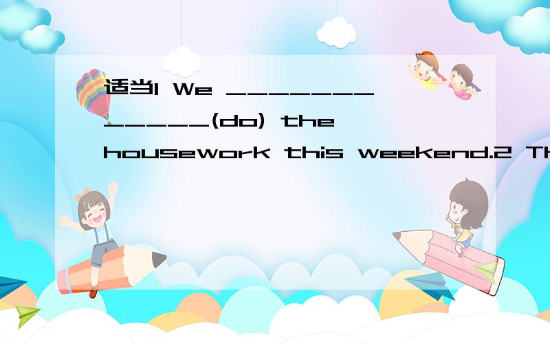 适当1 We ____________(do) the housework this weekend.2 This summer holiday I _______________ (visit) the Great Wall with my parents.3 Look He _______________(make) Daming’s birthday card now.4 She_______(buy) a book about cooking for her mother y