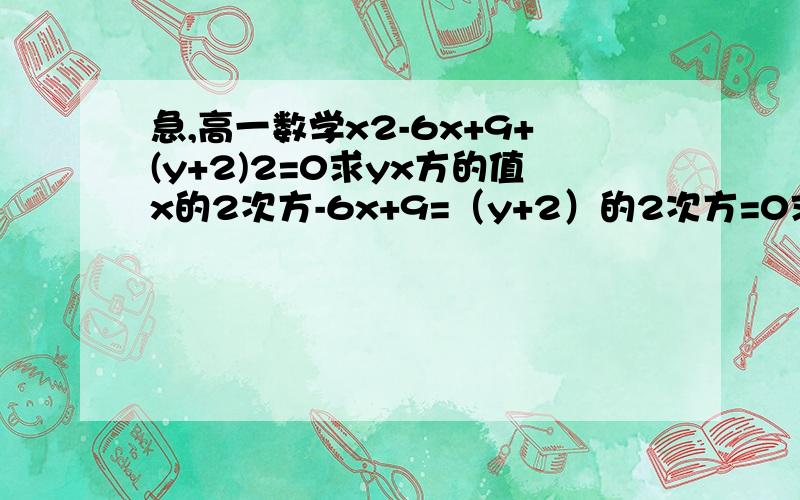 急,高一数学x2-6x+9+(y+2)2=0求yx方的值x的2次方-6x+9=（y+2）的2次方=0求y的x方的值