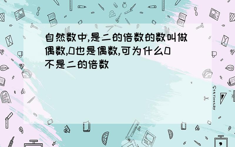 自然数中,是二的倍数的数叫做偶数,0也是偶数,可为什么0不是二的倍数