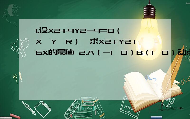 1.设X2+4Y2-4=0（X,Y∈R）,求X2+Y2+6X的最值 2.A（-1,0）B（1,0）动点M满足向量AM,向量BM等于点M到C(0,1)距离平方的k倍.问点M的轨迹是怎样的曲线 3.过P（3,0）直线l叫X2/4+Y2/16=1于A,B两点,向量OA*向量OB=0,求