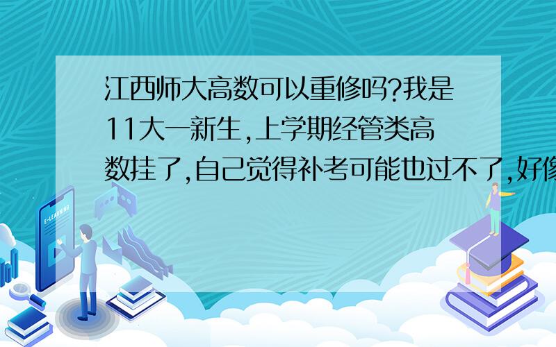 江西师大高数可以重修吗?我是11大一新生,上学期经管类高数挂了,自己觉得补考可能也过不了,好像听说这门课不能重修,要直接等到大四大清考,想请教下师兄师姐,这门课可以重修吗?要交钱的