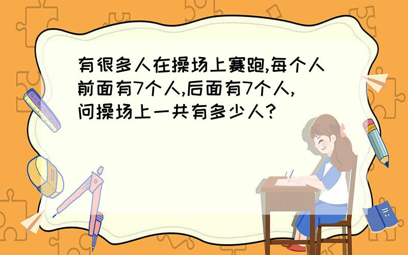 有很多人在操场上赛跑,每个人前面有7个人,后面有7个人,问操场上一共有多少人?