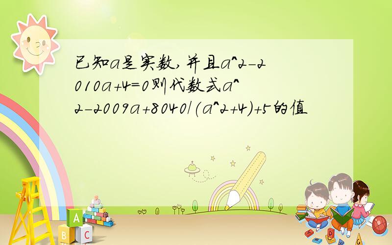 已知a是实数,并且a^2-2010a+4=0则代数式a^2-2009a+8040/(a^2+4)+5的值