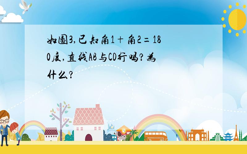 如图3,已知角1+角2=180度,直线AB与CD行吗?为什么?