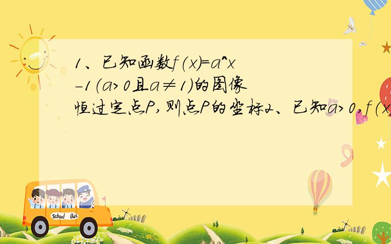 1、已知函数f(x)=a^x-1（a>0且a≠1)的图像恒过定点P,则点P的坐标2、已知a>0,f(x)=3^x/a+a/3^x是R上的偶函数,求a的值.