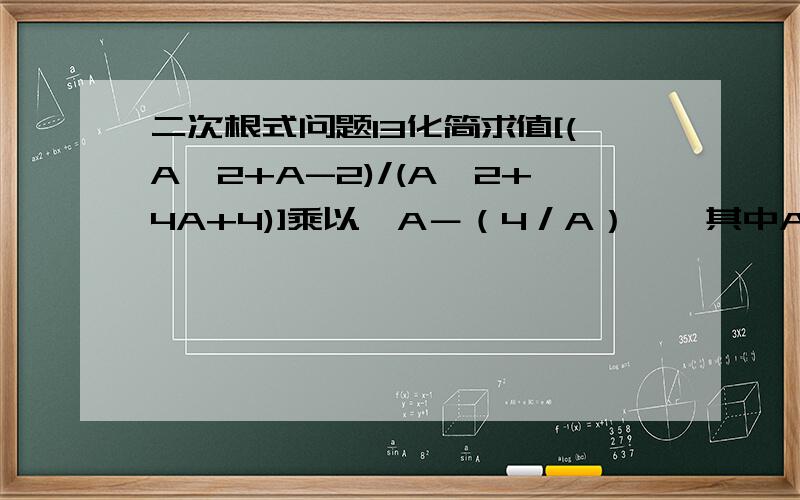 二次根式问题13化简求值[(A^2+A-2)/(A^2+4A+4)]乘以〔A－（4／A）〕,其中A是4－根号3的小数部分．