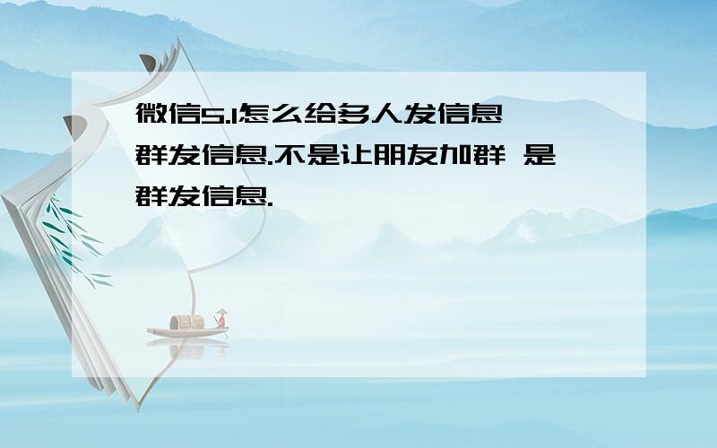 微信5.1怎么给多人发信息 群发信息.不是让朋友加群 是群发信息.