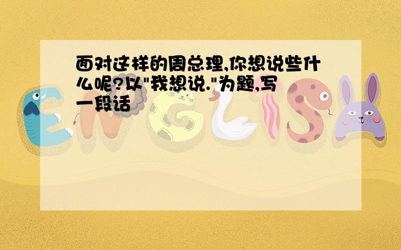 面对这样的周总理,你想说些什么呢?以