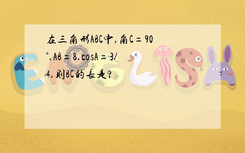 在三角形ABC中,角C=90°,AB=8,cosA=3/4,则BC的长是?