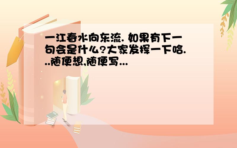 一江春水向东流. 如果有下一句会是什么?大家发挥一下哈...随便想,随便写...