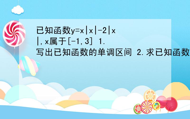 已知函数y=x|x|-2|x|,x属于[-1,3] 1.写出已知函数的单调区间 2.求已知函数的值域 详细步骤