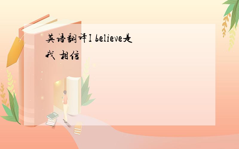 英语翻译I believe是我 相信