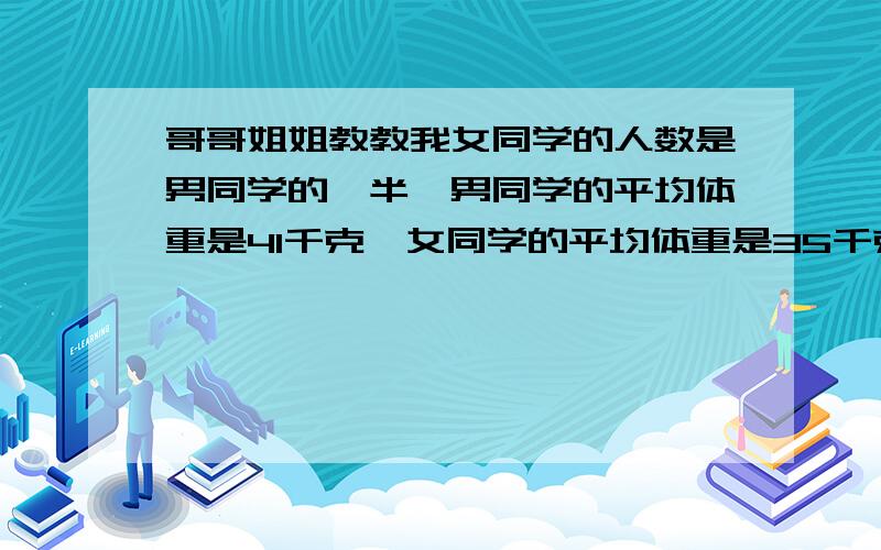 哥哥姐姐教教我女同学的人数是男同学的一半,男同学的平均体重是41千克,女同学的平均体重是35千克.全体同学的平均体重是多少千克?