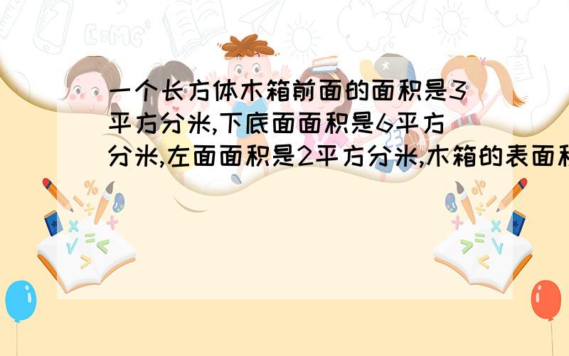 一个长方体木箱前面的面积是3平方分米,下底面面积是6平方分米,左面面积是2平方分米,木箱的表面积是多少