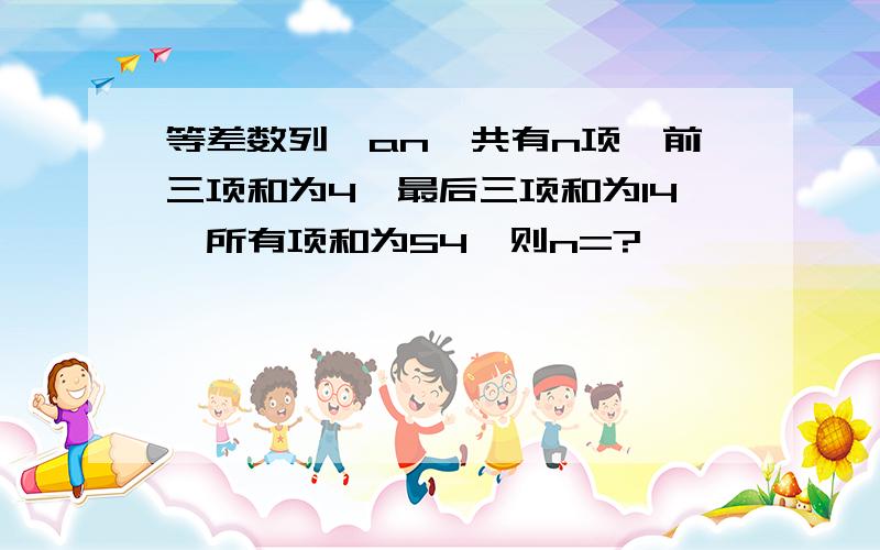 等差数列{an}共有n项,前三项和为4,最后三项和为14,所有项和为54,则n=?