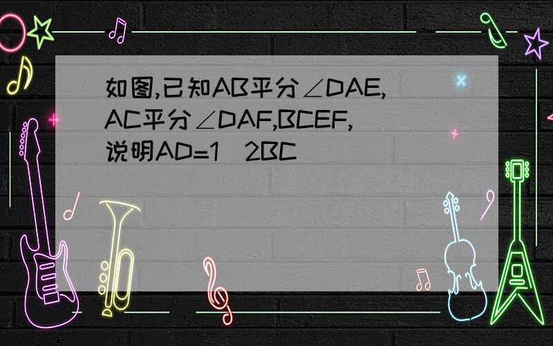 如图,已知AB平分∠DAE,AC平分∠DAF,BCEF,说明AD=1\2BC