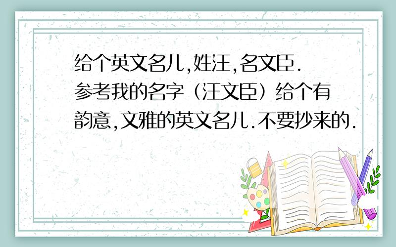 给个英文名儿,姓汪,名文臣.参考我的名字（汪文臣）给个有韵意,文雅的英文名儿.不要抄来的.