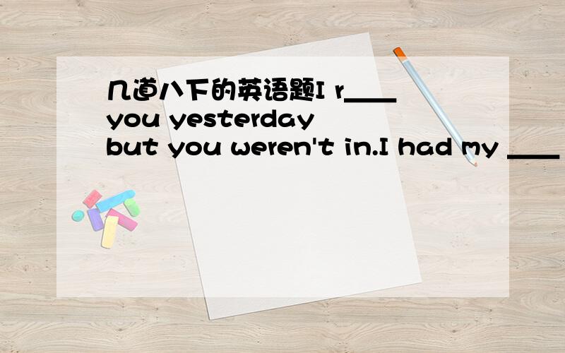 几道八下的英语题I r＿＿ you yesterday but you weren't in.I had my ＿＿（bad）experience that day.It's terrible.Could you please find out what time the plane ＿＿（起飞）.When did your uncle arrive ＿＿China?He got to Guangzhou