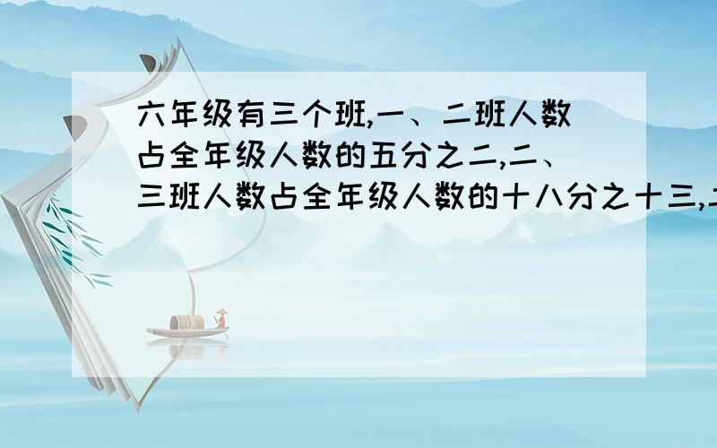 六年级有三个班,一、二班人数占全年级人数的五分之二,二、三班人数占全年级人数的十八分之十三,二班有55名学生,