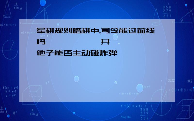 军棋规则暗棋中.司令能过前线吗            其他子能否主动碰炸弹